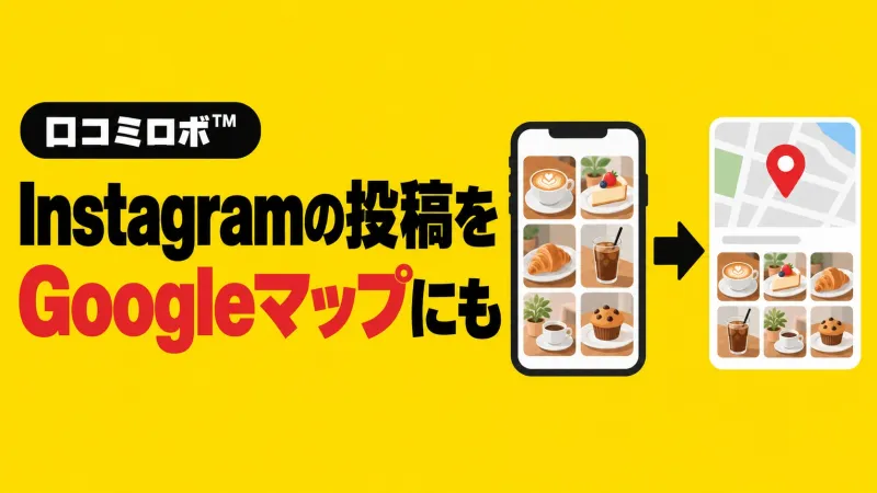 Instagramに投稿したのにGoogleマップが更新されない店舗へ。口コミロボ™がInstagram連携機能を搭載